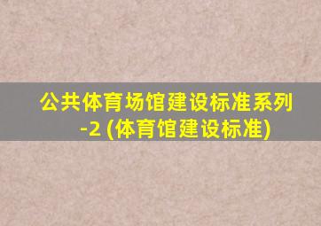 公共体育场馆建设标准系列-2 (体育馆建设标准)